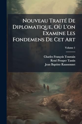 Nouveau Traité De Diplomatique, Où L'on Examine Les Fondemens De Cet Art: On Établit Des Règles Sur Le Discernement Des Titres, Et L'on Expose ... En Chaque Siècle; Volume 1 (French Edition)