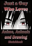 Just a Guy Who Loves Anime, Animals and Drawing Sketchbook: How to Drawing Illustrations for a Tiger, Wolf and Fox Plus Lion, Cheetah and Anime ... in Premium Color Inside this Sketchbook.
