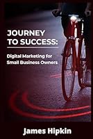 JOURNEY TO SUCCESS: Digital Marketing for Small Business Owners B0CWD5GZP2 Book Cover