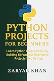 Python Projects for Beginners: Learn Python Programming by Building 51 Practical Real World Projects Step by Step (Python Mastery Series Book 5)