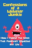 Confessions of a Webinar Junkie: How I Found The Ones That Positively Impacted My Life B0F67L4R9Q Book Cover