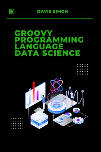 Groovy Programming Language for Data Science: Unlock the Power of Seamless Data Analysis and Automation (Groovy Programming Language: for ... for DevOps,Groovy and Java Integration)