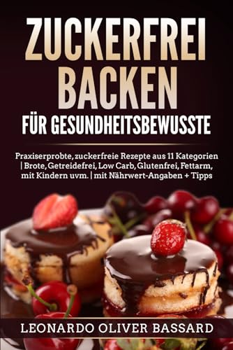 ZUCKERFREI BACKEN für Gesundheitsbewusste: Praxiserprobte, zuckerfreie Rezepte aus 11 Kategorien | Brote, Getreidefrei, Low Carb, Glutenfrei, Fettarm, mit Kindern uvm. | mit Nährwert-Angaben + Tipps