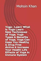 Yoga : Learn What is Yoga Learn New Techniques of Yoga. Yoga Types & Benefits of Yoga. Yoga Can Keep You Healthy & Drug Free Active & Increase Your Health Life Effects of Yoga in Immune System B08BDZ2HT9 Book Cover