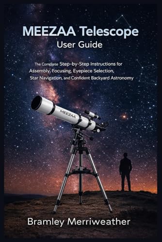MEEZAA Telescope User Guide: The Complete Step-by-Step Instructions for Assembly, Focusing, Eyepiece Selection, Star Navigation, and Confident Backyard Astronomy