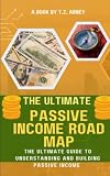 The Ultimate Passive Income Road Map: The Ultimate Guide to Understanding and Building Passive Income