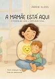 A Mamãe está aqui: A história de como o tetê disse tchau (Portuguese Edition)...