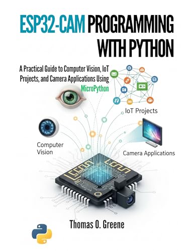 ESP32-CAM Programming With Python: A Practical Guide to Computer Vision, IoT Projects, and Camera Applications Using MicroPython