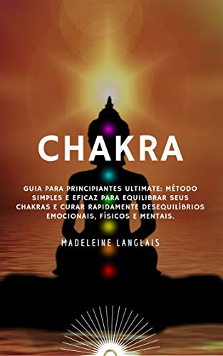 chakra: Guia para Principiantes Ultimate: Método simples e eficaz para equilibrar seus chakras e curar rapidamente desequilíbrios emocionais, físicos e mentais.: (aura, atenção, zen)