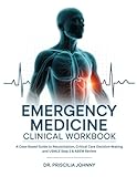 Emergency Medicine Clinical Workbook: A Case-Based Guide to Resuscitation, Critical Care Decision-Making and USMLE Step 2 & ABEM Review