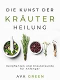 Die Kunst der Kräuterheilung: Heilpflanzen und Kräuterkunde für Anfänger