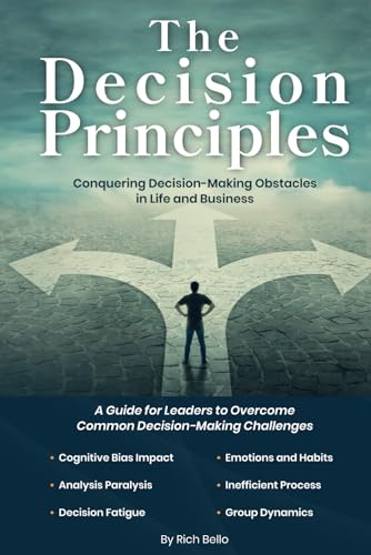The Decision Principles: Conquering Decision-Making Obstacles In Life And Business (The Principles Series)