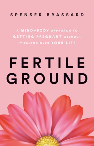 Fertile Ground: A Mind-Body Approach to Getting Pregnant without It Taking over Your Life
