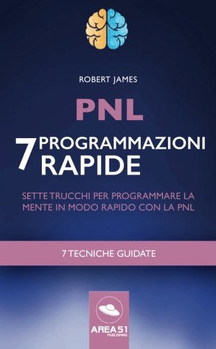 PNL. 7 programmazioni rapide: Sette trucchi per programmare la mente in modo rapido con la PNL (Italian Edition)