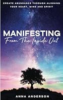 Manifesting From The Inside Out: Create Unlimited Abundance Through Aligning Your Heart, Mind, and Spirit B0F435RRRY Book Cover