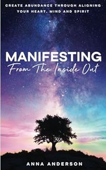 Paperback Manifesting From The Inside Out: Create Unlimited Abundance Through Aligning Your Heart, Mind, and Spirit Book