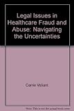 Legal Issues in Healthcare Fraud and Abuse: Navigating the Uncertainties (NHLA Focus Series)