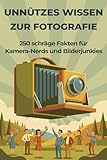 Unnützes Wissen zur Fotografie – 250 schräge Fakten für Kamera-Nerds und Bilderjunkies: Kuriose Foto-Fakten, verrückte Geschichten & absurde ... für Fotografen, Fotofans & Nerds mit Humor