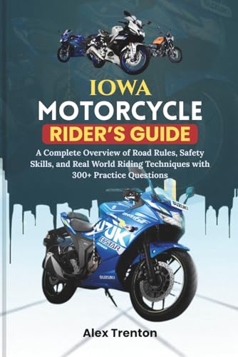 Iowa Motorcycle Rider’s Guide: A Complete Overview of Road Rules, Safety Skills, and Real World Riding Techniques with 300+ Practice Questions