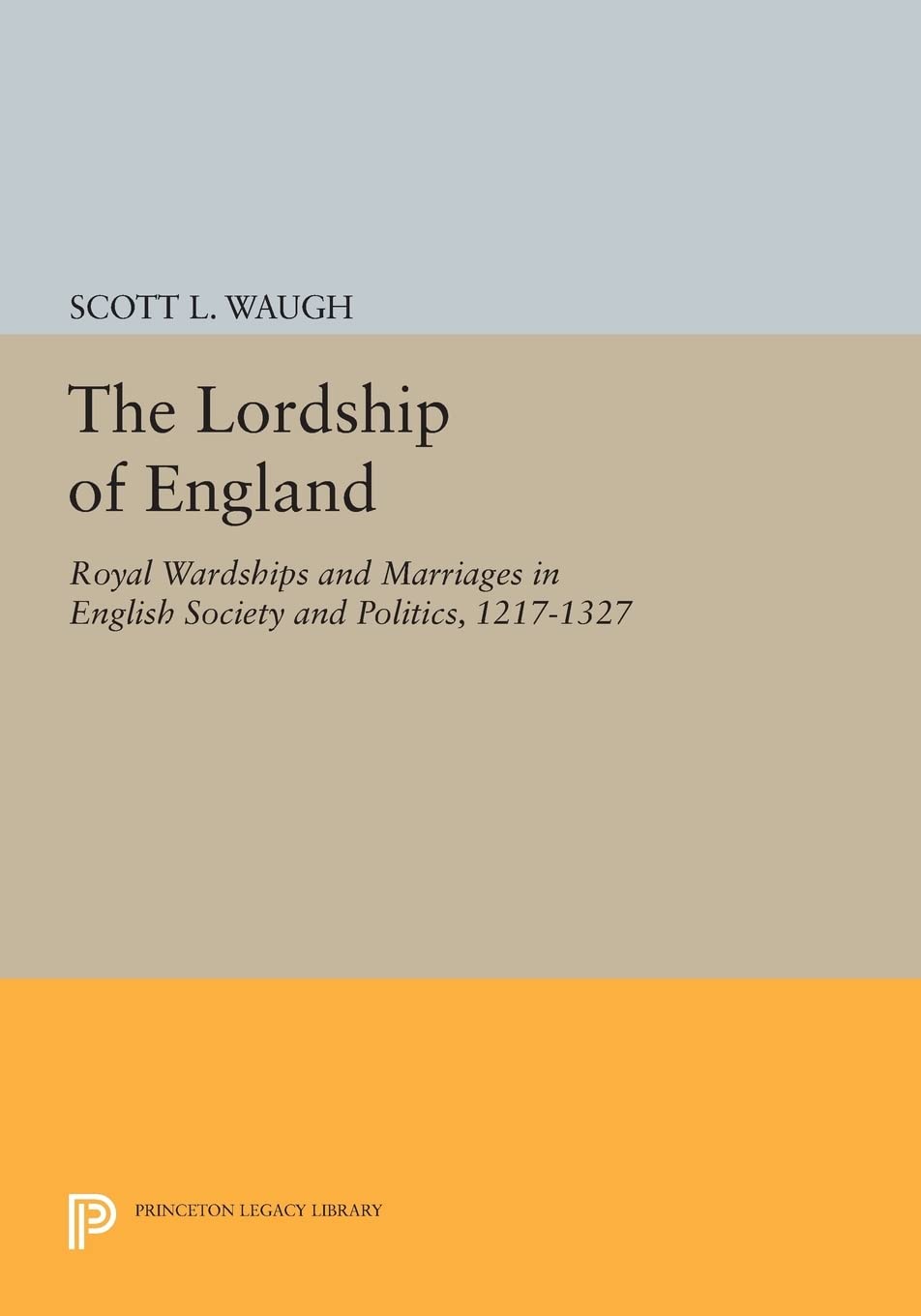 The Lordship of England: Royal Wardships and Marriages in English Society and Politics, 1217-1327 (Princeton Legacy Library): 909