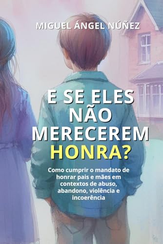 E se eles não merecerem honra?: Como cumprir o mandato de honrar pais e mães em contextos de abuso,