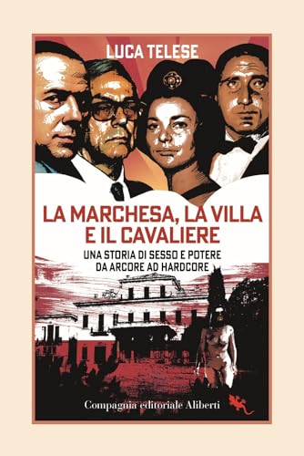 La Marchesa, La Villa E Il Cavaliere. Una Storia Di Sesso E Potere Da Arcore Ad Hardcore