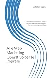 AI e Web Marketing Operativo per le imprese: Automatizza, ottimizza, scala: il metodo operativo per integrare l'IA nel marketing quotidiano