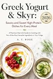 Greek Yogurt & Skyr: Savory And Sweet High-Protein Dishes For Every Meal, A Practical, Real-Life Guide To Cooking With Two Of The Most Versatile Ingredients In Your Fridge