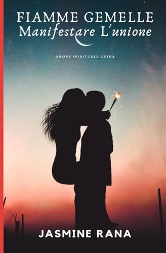 Fiamme Gemelle Manifestare L'unione : Amore spirituale Guida: Informazioni su fiamme gemelle, amore spirituale e passi per unirsi alla tua fiamma geme