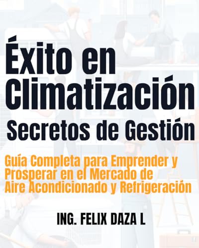 Éxito en Climatización: Secretos de Gestión: Guía Completa para Emprender y Prosperar en el Mercado de Aire Acondicionado y Refrigeración