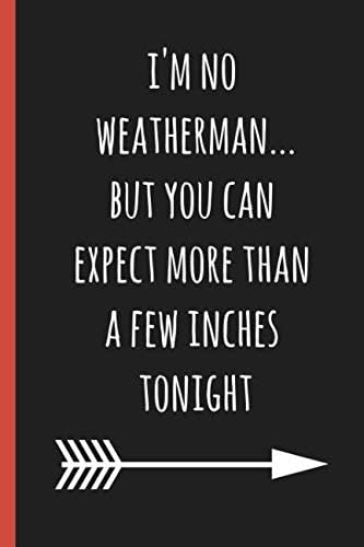 I'm no weatherman...but you can expect more than a few inches tonight: a funny lined notebook. Blank novelty journal perfect as a gift (& better than a card) for your amazing partner! Paperback – February 5, 2019