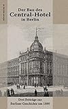  Der Bau des Central-Hotel in Berlin: Drei Beiträge zur Berliner Geschichte um 1880 (edition.epilog.de)