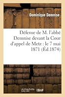 Da(c)Fense de M. L'Abba(c) Demnise Devant La Cour D'Appel de Metz: Le 7 Mai 1871 2013010729 Book Cover