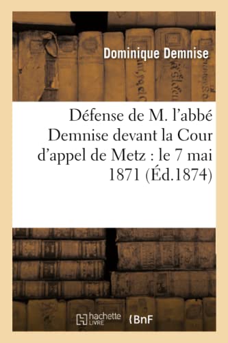 Défense de M. l'Abbé Demnise Devant La Cour d'Appel de Metz: Le 7 Mai 1871 (Histoire) (French Edition)