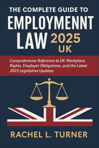 The Complete Guide to Employment Law 2025 UK: Comprehensive Reference to UK Workplace Rights, Employer Obligations, and the Latest 2025 Legislative Updates