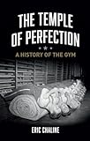 The Temple of Perfection: A History of the Gym