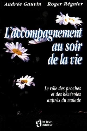 L'Accompagnement au soir de la vie: Le role des proches et des bénévoles auprès du malade Gauvin, Andrée and Régnier, Roger
