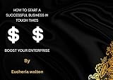 How to start a successful business in tough times: Boost your enterprise (English Edition)