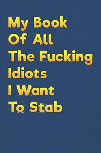 My Book Of All The Fucking Idiots I Want To Stab: Lined Notebook - 6 x 9 inches, 110 Pages - Funny, Sarcastic, Humor Saying Quote - Softcover Ruled Journal