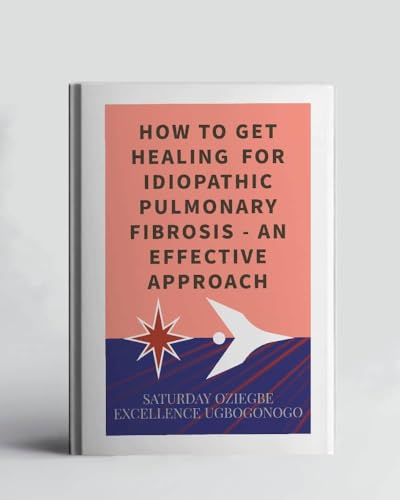 How To Get Healing For Idiopathic Pulmonary Fibrosis - An Effective Approach (A Collection Of Books On How To Solve That Problem)