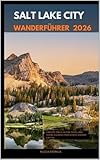 SALT LAKE CITY WANDERFÜHRER 2026 : Canyon Trails, Alpine Peaks, and Scenic Escapes from Utah’s Vibrant Capital (German Edition)