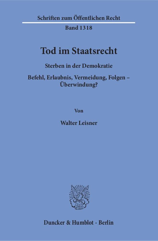 Tod im Staatsrecht.: Sterben in der Demokratie. Befehl, Erlaubnis, Vermeidung, Folgen – Überwindung? (Schriften zum Öffentlichen Recht, Band 1318)