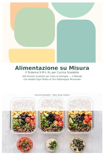 'Alimentazione su Misura: Il Sistema S·M·L·XL per Cucina Scalabile - 200 Ricette che si Adattano al Tuo Fabbisogno': 200 Ricette per Tutta la Famiglia - Dalla Colazione alla Cena