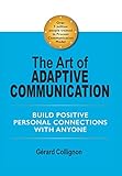 The Art of Adaptive Communication: Build Positive Personal Connections with Anyone