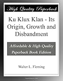 Ku Klux Klan - Its Origin, Growth and Disbandment - Walter L. Fleming 