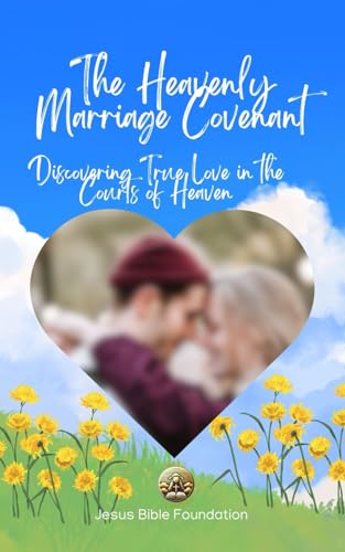 The Heavenly Marriage Covenant: Discovering True Love in the Courts