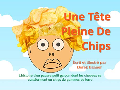 UNE TÊTE PLEINE DE CHIPS: L'histoire d'un pauvre petit garçon dont les cheveux se transforment en chips de pommes de terre