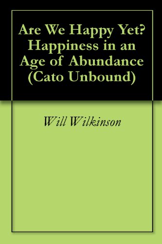 Are We Happy Yet? Happiness in an Age of Abundance (Cato Unbound Book 42007)