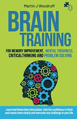 Brain Training For Memory Improvement- Mental Toughness, Critical Thinking and Problem Solving: Learn And Retain New Information- Gain the confidence to think and reason more clearly