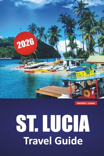 ST. LUCIA TRAVEL GUIDE 2026: Explore Beaches, Volcano Parks, Island Life, and Local Cuisine on the Caribbean’s Hidden Gem